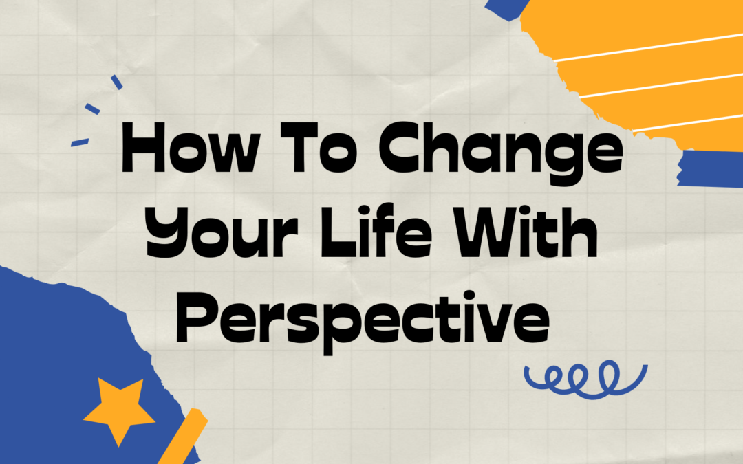 How To Change Your Life With Perspective