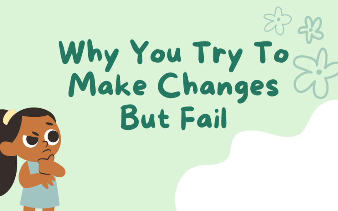 Why You Try To Make Changes But Fail